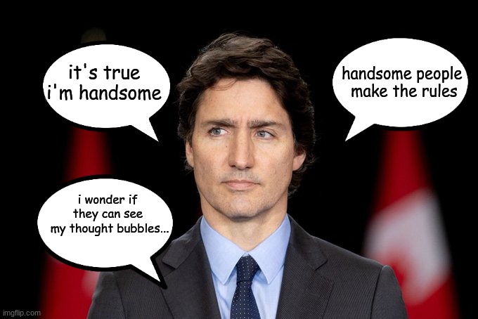 Dumb and Dumberer | handsome people 
make the rules; it's true
i'm handsome; i wonder if 
they can see 
my thought bubbles... | image tagged in turdo,trudeau,criminal minds | made w/ Imgflip meme maker