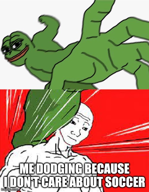 Pepe punch vs. Dodging Wojak | ME DODGING BECAUSE I DON'T CARE ABOUT SOCCER | image tagged in pepe punch vs dodging wojak | made w/ Imgflip meme maker