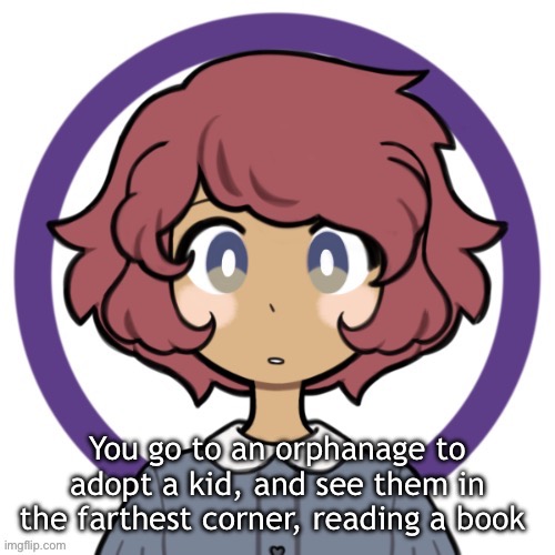 Rules: You have to adopt them, you can’t kill them, no joke OCs | You go to an orphanage to adopt a kid, and see them in the farthest corner, reading a book | made w/ Imgflip meme maker