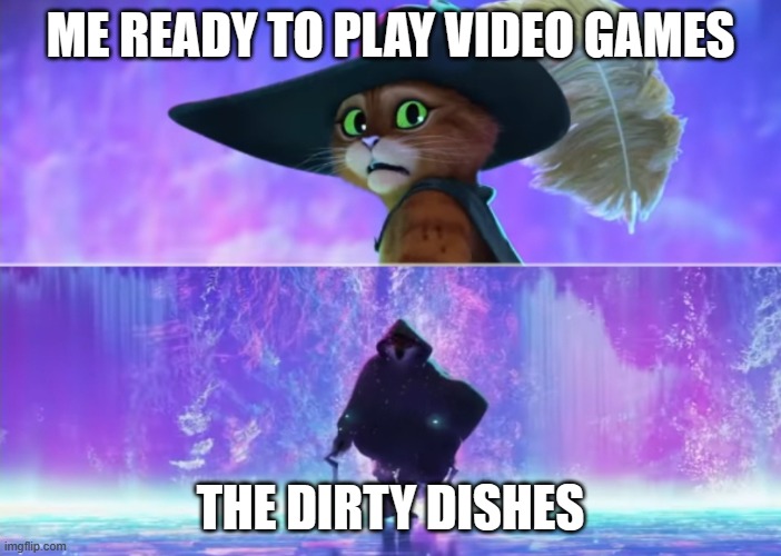 *Sigh* | ME READY TO PLAY VIDEO GAMES; THE DIRTY DISHES | image tagged in puss and death | made w/ Imgflip meme maker