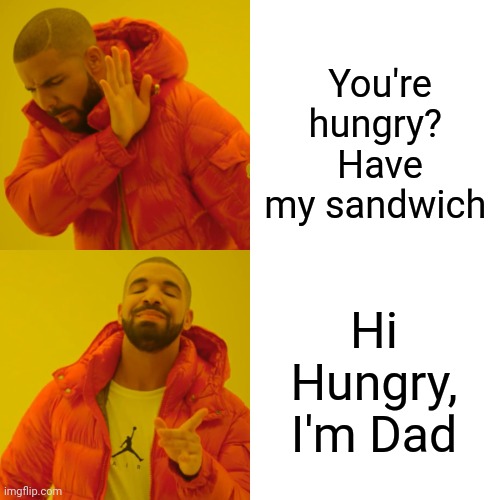Drake Hotline Bling | You're hungry? 
Have my sandwich; Hi Hungry, I'm Dad | image tagged in memes,drake hotline bling | made w/ Imgflip meme maker