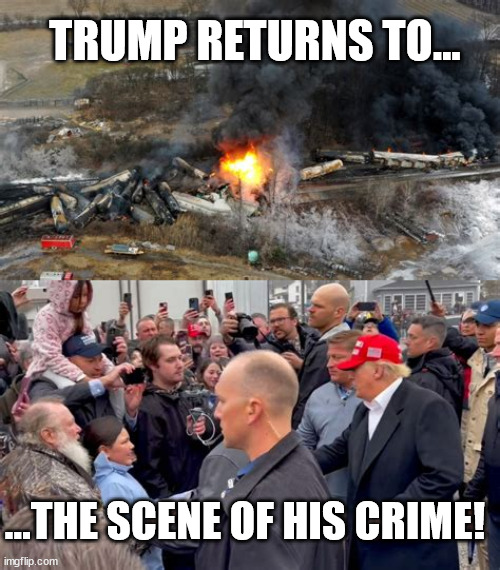 Trump in Ohio | TRUMP RETURNS TO... ...THE SCENE OF HIS CRIME! | image tagged in train wreck,ohio,east palestine,trump's fault,liar,trump water | made w/ Imgflip meme maker