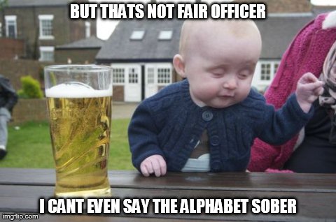Drunk Baby Meme | BUT THATS NOT FAIR OFFICER I CANT EVEN SAY THE ALPHABET SOBER | image tagged in memes,drunk baby | made w/ Imgflip meme maker