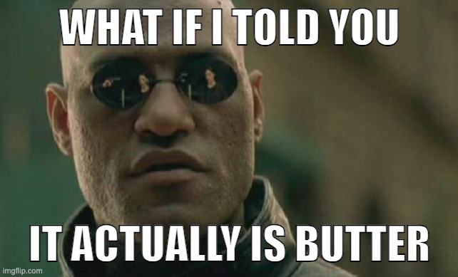 I can't believe it's not a repost! | WHAT IF I TOLD YOU; IT ACTUALLY IS BUTTER | image tagged in memes,matrix morpheus | made w/ Imgflip meme maker