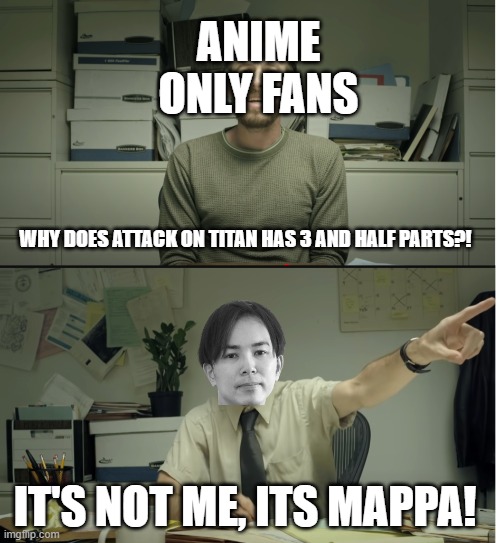 Dont blame Hajime Isayma (AOT Author) For the incoherent Parts. | ANIME ONLY FANS; WHY DOES ATTACK ON TITAN HAS 3 AND HALF PARTS?! IT'S NOT ME, ITS MAPPA! | image tagged in attack on titan | made w/ Imgflip meme maker