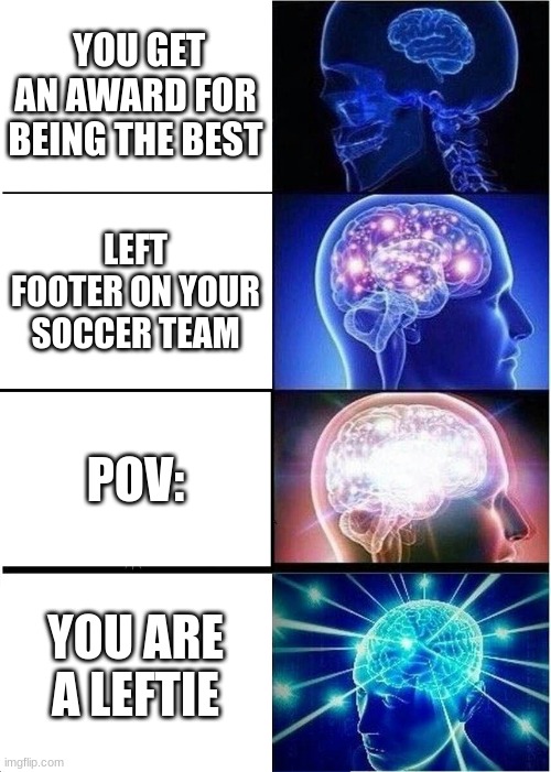 Expanding Brain | YOU GET AN AWARD FOR BEING THE BEST; LEFT FOOTER ON YOUR SOCCER TEAM; POV:; YOU ARE A LEFTIE | image tagged in memes,expanding brain | made w/ Imgflip meme maker