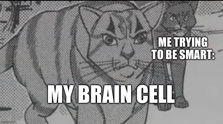 This is seriously just life right here | ME TRYING TO BE SMART:; MY BRAIN CELL | image tagged in warrior cats | made w/ Imgflip meme maker