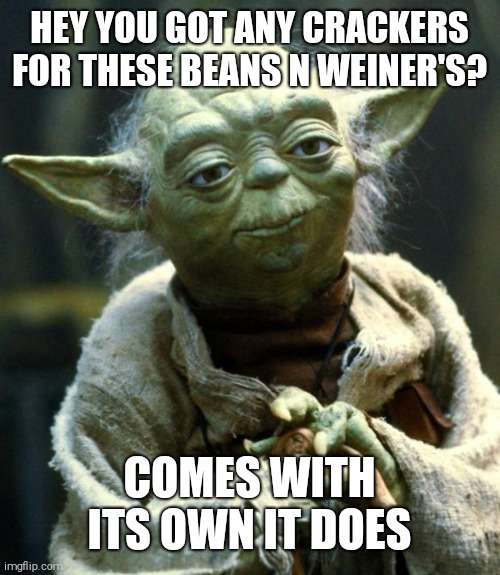 Star Wars Yoda | HEY YOU GOT ANY CRACKERS FOR THESE BEANS N WEINER'S? COMES WITH ITS OWN IT DOES | image tagged in memes,star wars yoda | made w/ Imgflip meme maker