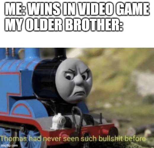 Thomas had never seen such bullshit before | ME: WINS IN VIDEO GAME
MY OLDER BROTHER: | image tagged in thomas had never seen such bullshit before | made w/ Imgflip meme maker