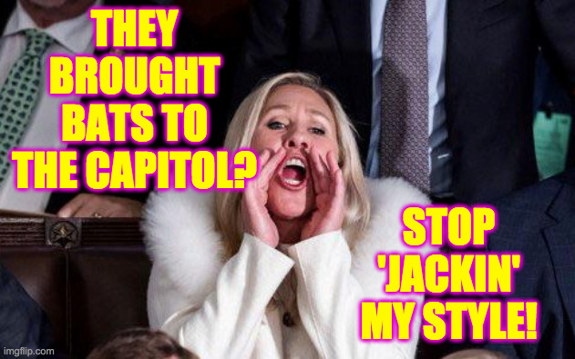 Marjorie Taylor Greene | THEY BROUGHT BATS TO THE CAPITOL? STOP 'JACKIN' MY STYLE! | image tagged in marjorie taylor greene | made w/ Imgflip meme maker
