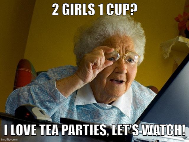 Grandma's in for a BIIIIIIIIIG surprise. | 2 GIRLS 1 CUP? I LOVE TEA PARTIES, LET'S WATCH! | image tagged in memes,grandma finds the internet | made w/ Imgflip meme maker