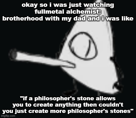 smork | okay so i was just watching fullmetal alchemist: brotherhood with my dad and i was like; "if a philosopher's stone allows you to create anything then couldn't you just create more philosopher's stones" | image tagged in smork | made w/ Imgflip meme maker