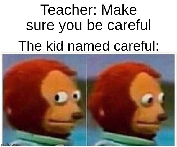 Poor careful.. | Teacher: Make sure you be careful; The kid named careful: | image tagged in memes,monkey puppet | made w/ Imgflip meme maker