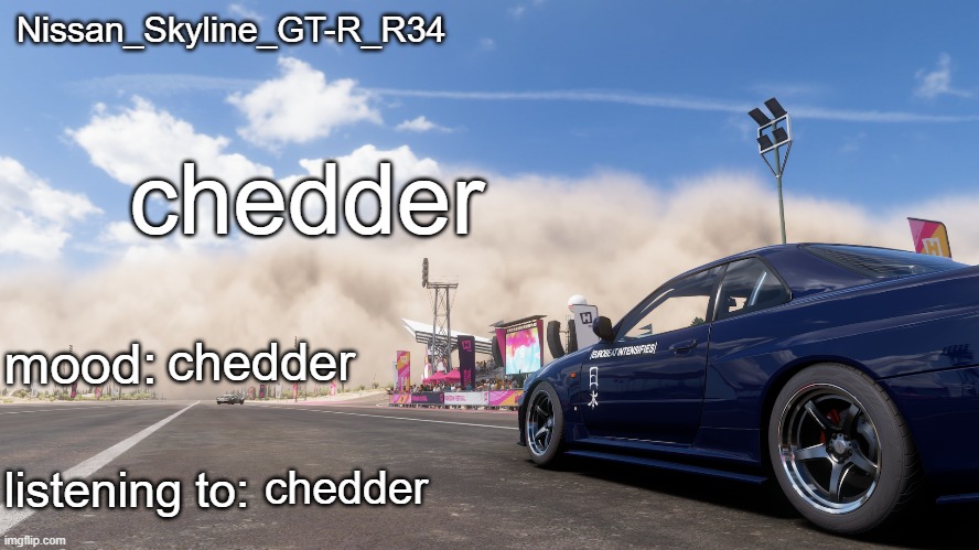 chedder | chedder; chedder; chedder | image tagged in nissan_skyline_gt-r_r34's announcement template | made w/ Imgflip meme maker