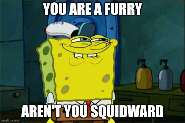 Don't You Squidward Meme | YOU ARE A FURRY; AREN'T YOU SQUIDWARD | image tagged in memes,don't you squidward | made w/ Imgflip meme maker