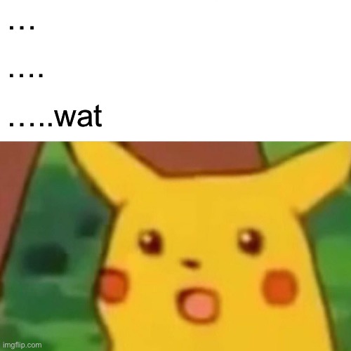 Surprised Pikachu Meme | … …. …..wat | image tagged in memes,surprised pikachu | made w/ Imgflip meme maker