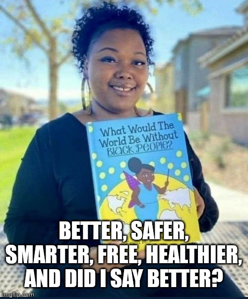 We'd be better off | BETTER, SAFER, SMARTER, FREE, HEALTHIER, AND DID I SAY BETTER? | made w/ Imgflip meme maker