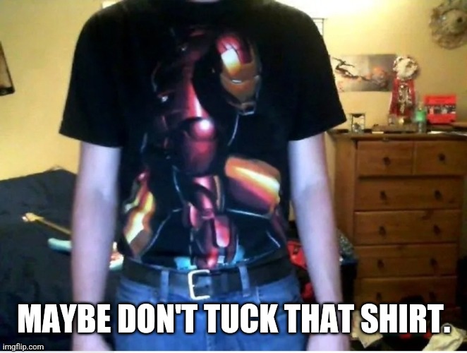 Iron man tshirt | MAYBE DON'T TUCK THAT SHIRT. | image tagged in iron man tshirt | made w/ Imgflip meme maker