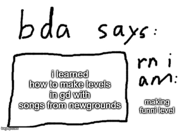 OFFICIAL badlydrawnaxolotl announcement temp | i learned how to make levels in gd with songs from newgrounds; making funni level | image tagged in official badlydrawnaxolotl announcement temp | made w/ Imgflip meme maker