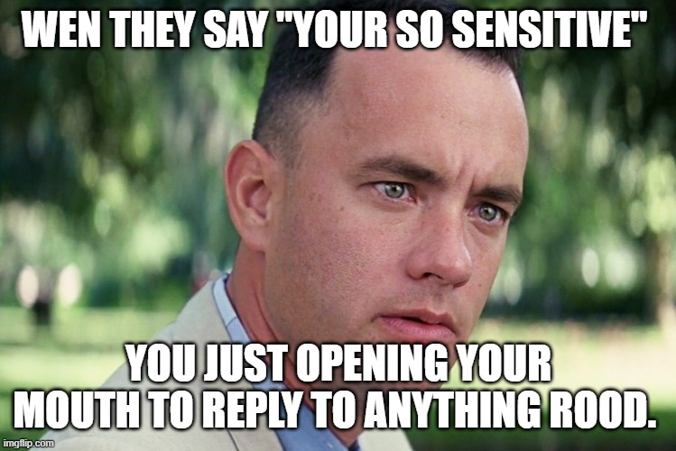 And Just Like That | WEN THEY SAY "YOUR SO SENSITIVE"; YOU JUST OPENING YOUR MOUTH TO REPLY TO ANYTHING ROOD. | image tagged in memes,and just like that | made w/ Imgflip meme maker