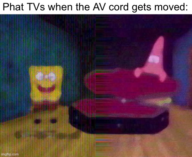 Spongebob Coffin | Phat TVs when the AV cord gets moved: | image tagged in spongebob coffin,blur,tv,memes,why,why are you reading this | made w/ Imgflip meme maker