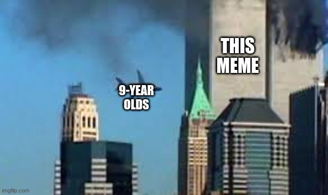 9/11 plane crash | THIS MEME 9-YEAR OLDS | image tagged in 9/11 plane crash | made w/ Imgflip meme maker