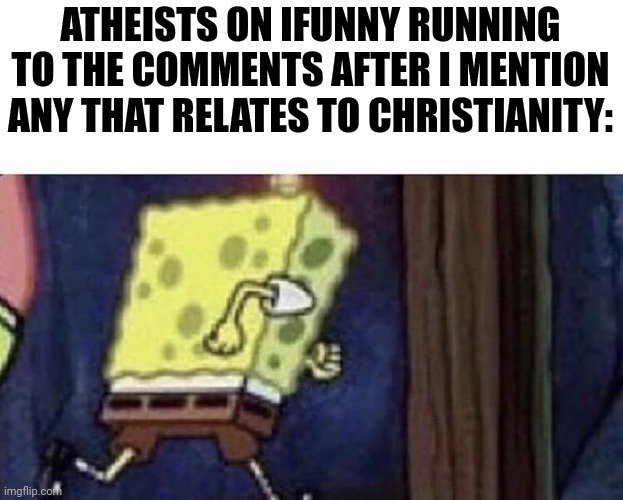 I honestly feel bad for them | ATHEISTS ON IFUNNY RUNNING TO THE COMMENTS AFTER I MENTION ANY THAT RELATES TO CHRISTIANITY: | image tagged in spongebob running | made w/ Imgflip meme maker
