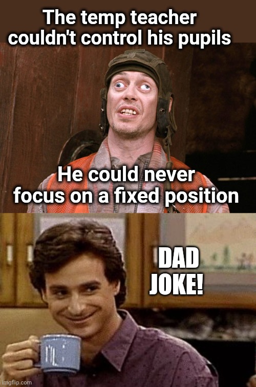 Eye pupil, school pupil | The temp teacher couldn't control his pupils; He could never focus on a fixed position; DAD JOKE! | image tagged in crossed eyes,dad joke,eye pupil expand | made w/ Imgflip meme maker