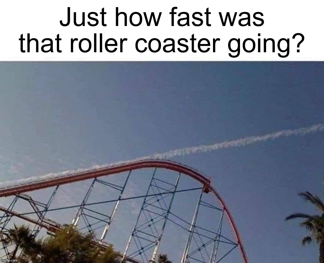 To the moon! | Just how fast was that roller coaster going? | image tagged in roller coaster,jet powered | made w/ Imgflip meme maker