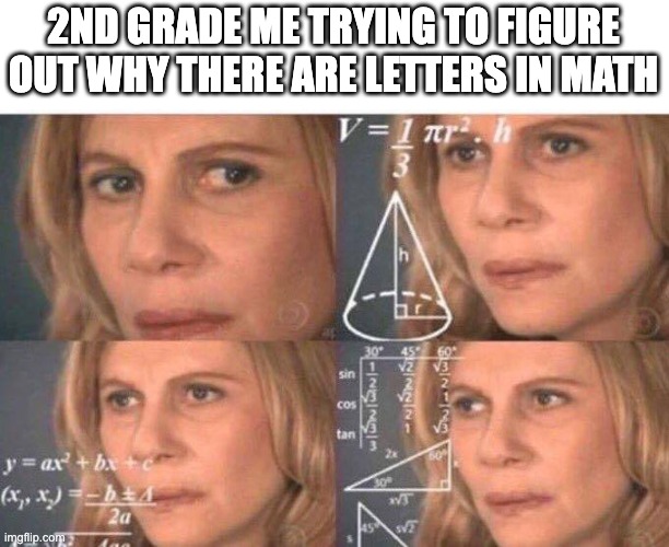 letters in math | 2ND GRADE ME TRYING TO FIGURE OUT WHY THERE ARE LETTERS IN MATH | image tagged in math lady/confused lady | made w/ Imgflip meme maker