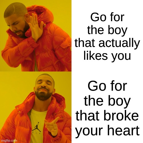 Drake Hotline Bling | Go for the boy that actually likes you; Go for the boy that broke your heart | image tagged in memes,drake hotline bling | made w/ Imgflip meme maker
