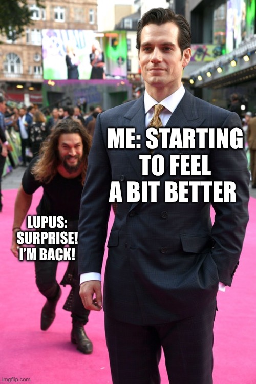 Lupus Surprise | ME: STARTING TO FEEL A BIT BETTER; LUPUS: SURPRISE! I’M BACK! | image tagged in jason momoa henry cavill meme | made w/ Imgflip meme maker