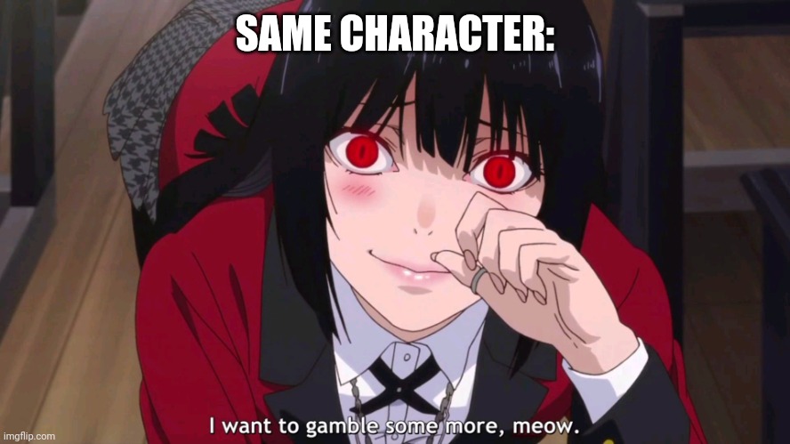 I want to gamble more, meow. | SAME CHARACTER: | image tagged in i want to gamble more meow | made w/ Imgflip meme maker