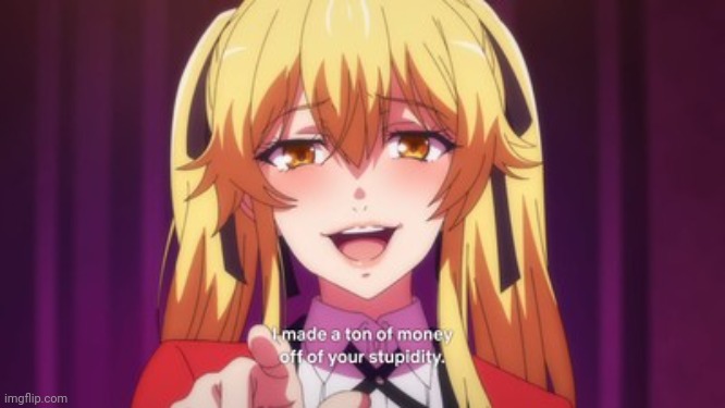 I made a ton of money off of your stupidity. | image tagged in i made a ton of money off of your stupidity | made w/ Imgflip meme maker