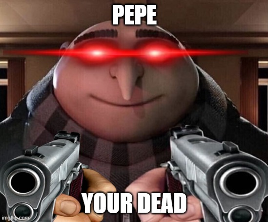 Gru is a bounty hunter | PEPE YOUR DEAD | image tagged in gru gun | made w/ Imgflip meme maker