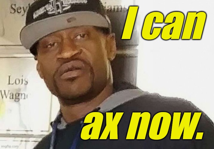 Fentanyl floyd | I can ax now. | image tagged in fentanyl floyd | made w/ Imgflip meme maker