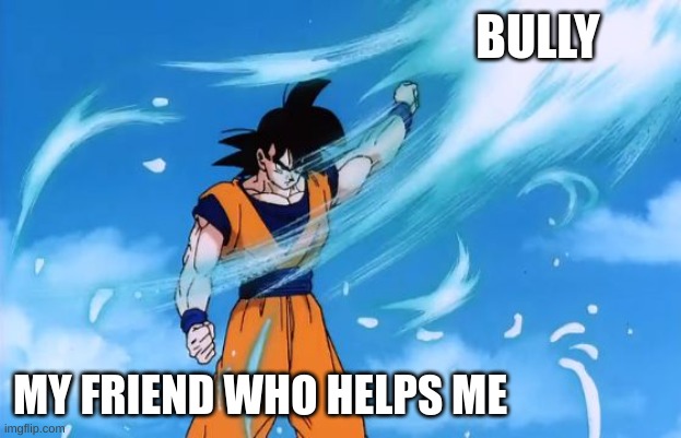 Am i right? | BULLY; MY FRIEND WHO HELPS ME | image tagged in dragon ball z deflect | made w/ Imgflip meme maker