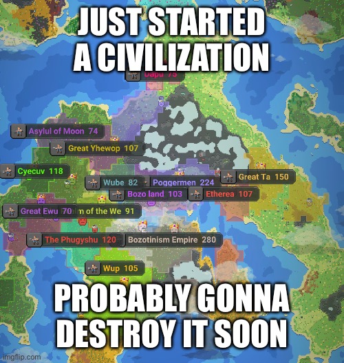 JUST STARTED A CIVILIZATION; PROBABLY GONNA DESTROY IT SOON | image tagged in memes | made w/ Imgflip meme maker