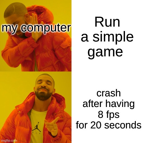 couch potato with a potato pc lol | Run a simple game; my computer; crash after having 8 fps for 20 seconds | image tagged in memes,drake hotline bling | made w/ Imgflip meme maker