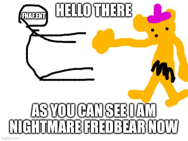 My new name | HELLO THERE; FNAF.ENT; AS YOU CAN SEE I AM NIGHTMARE FREDBEAR NOW | image tagged in fnaf,golden freddy | made w/ Imgflip meme maker