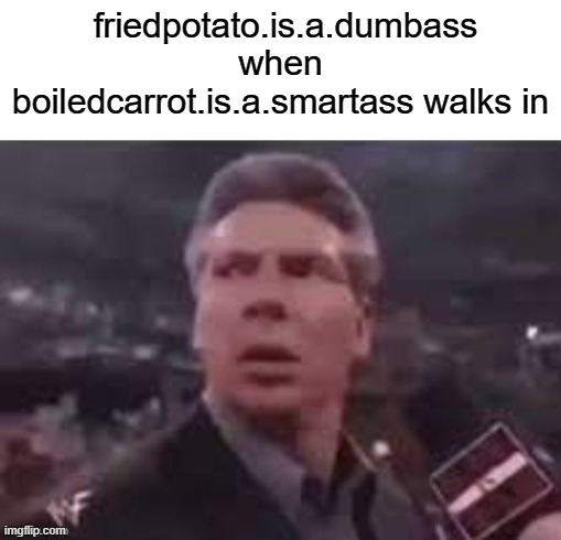 didnt have anything better to do | friedpotato.is.a.dumbass when boiledcarrot.is.a.smartass walks in | image tagged in x when x walks in | made w/ Imgflip meme maker
