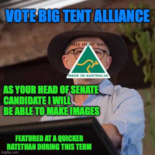Campaign on what I'll do as your Head of Senate candidate | VOTE BIG TENT ALLIANCE; AS YOUR HEAD OF SENATE 
CANDIDATE I WILL BE ABLE TO MAKE IMAGES; FEATURED AT A QUICKER RATETHAN DURING THIS TERM | image tagged in austrino the politician 2 0,hos,ad,vote,big tent alliance | made w/ Imgflip meme maker