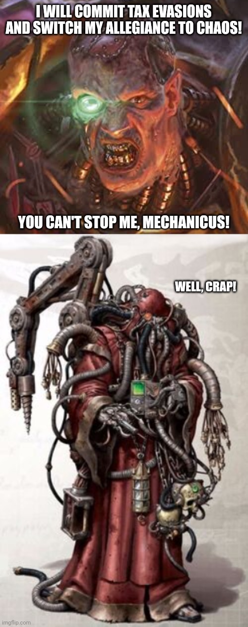 I WILL COMMIT TAX EVASIONS AND SWITCH MY ALLEGIANCE TO CHAOS! YOU CAN'T STOP ME, MECHANICUS! WELL, CRAP! | image tagged in warhammer 40k,lol,memes,tax,evasions | made w/ Imgflip meme maker
