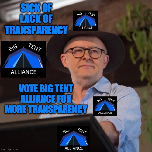 We believe in transparency within this stream | SICK OF LACK OF TRANSPARENCY; VOTE BIG TENT ALLIANCE FOR MORE TRANSPARENCY | image tagged in anthony albanese at big tent alliance conference,vote,jemy,surly,rmk,austrino | made w/ Imgflip meme maker