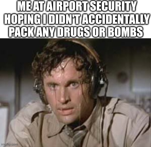 OH SHI... | ME AT AIRPORT SECURITY HOPING I DIDN'T ACCIDENTALLY PACK ANY DRUGS OR BOMBS | image tagged in sweaty,not again,damn,guess i'll die | made w/ Imgflip meme maker