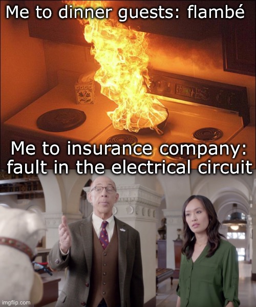 It’s all in the telling | Me to dinner guests: flambé; Me to insurance company: fault in the electrical circuit | image tagged in kitchen fire,farmers insurance,fire,flambe | made w/ Imgflip meme maker