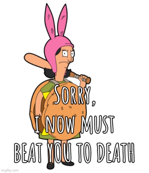 sorry i now must beat you to death | image tagged in sorry i now must beat you to death | made w/ Imgflip meme maker