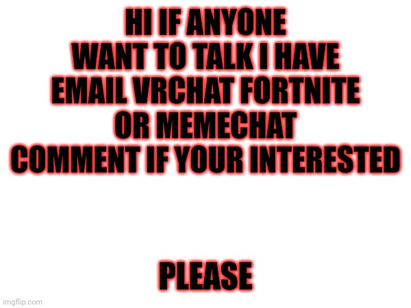 I'm lonely | HI IF ANYONE WANT TO TALK I HAVE EMAIL VRCHAT FORTNITE OR MEMECHAT COMMENT IF YOUR INTERESTED; PLEASE | image tagged in forever alone,anyone who loves cookies | made w/ Imgflip meme maker