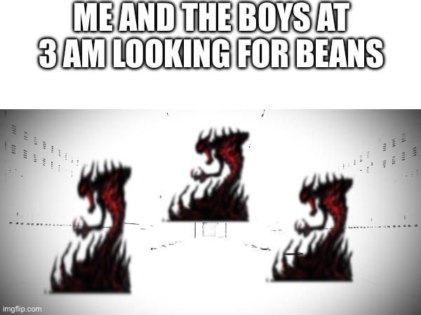 How to make a fresh meme | ME AND THE BOYS AT 3 AM LOOKING FOR BEANS | image tagged in meme | made w/ Imgflip meme maker
