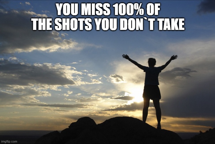 Inspirational  | YOU MISS 100% OF THE SHOTS YOU DON`T TAKE | image tagged in inspirational | made w/ Imgflip meme maker